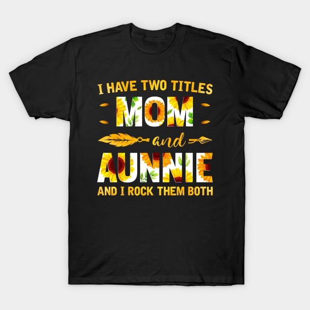 I Have Two Titles Mom And Aunnie Sunflower T-Shirt by Albatross